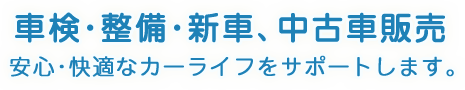 車検･整備･新車、中古車販売  安心･快適なカーライフをサポートします。